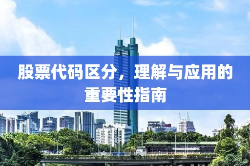 股票代码区分，理解与应用的重要性指南