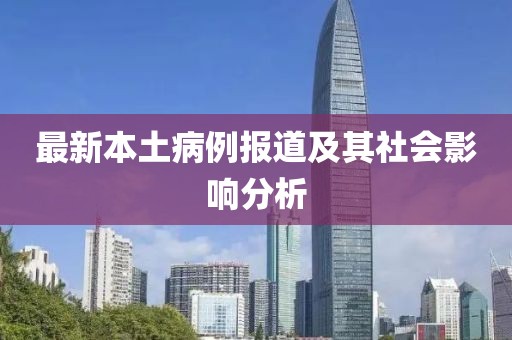最新本土病例报道及其社会影响分析