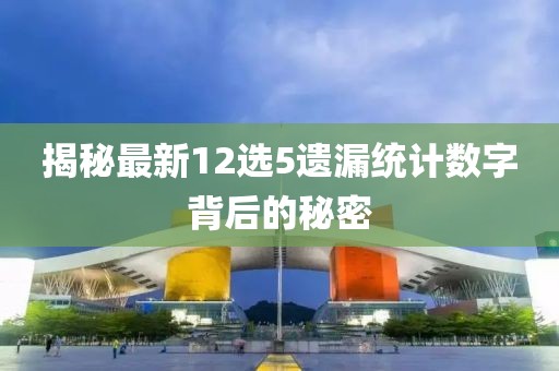 揭秘最新12选5遗漏统计数字背后的秘密
