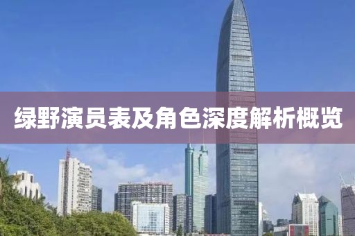 绿野演员表及角色深度解析概览