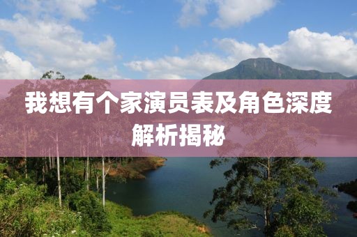 我想有个家演员表及角色深度解析揭秘