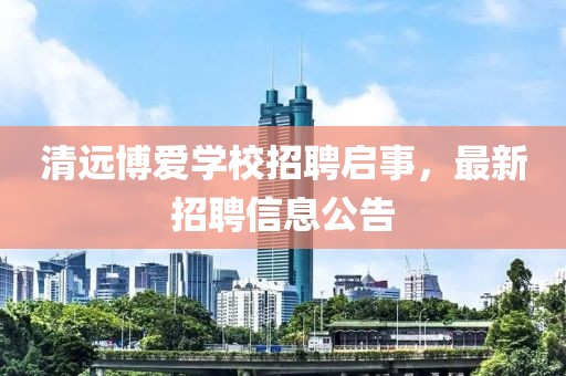 清远博爱学校招聘启事，最新招聘信息公告
