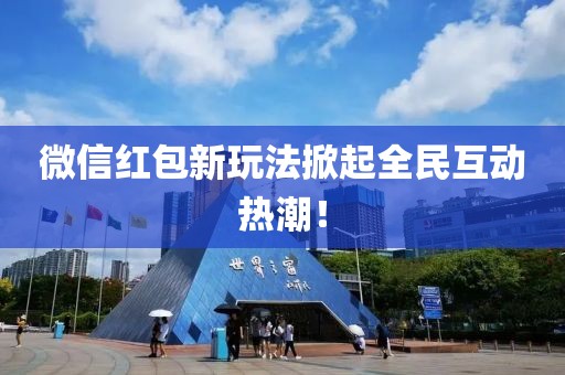 微信红包新玩法掀起全民互动热潮！