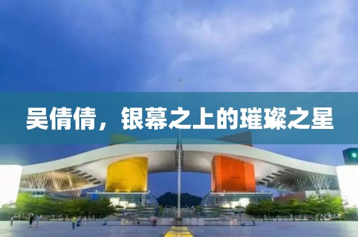 吴倩倩，银幕之上的璀璨之星