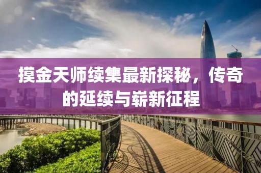 摸金天师续集最新探秘，传奇的延续与崭新征程
