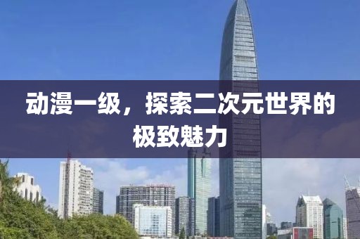 动漫一级，探索二次元世界的极致魅力