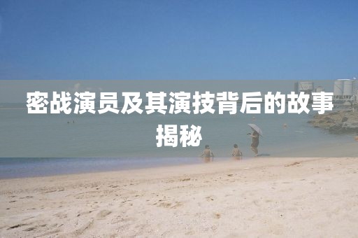 密战演员及其演技背后的故事揭秘