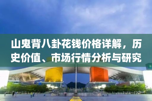 山鬼背八卦花钱价格详解，历史价值、市场行情分析与研究