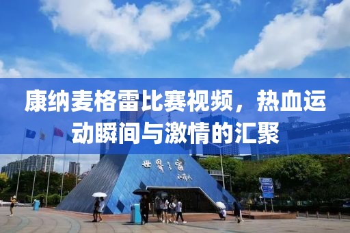 康纳麦格雷比赛视频，热血运动瞬间与激情的汇聚