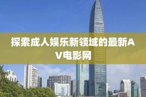 探索成人娱乐新领域的最新AV电影网