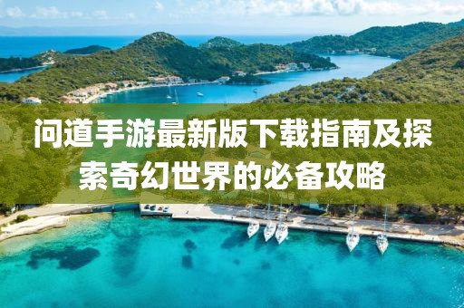 问道手游最新版下载指南及探索奇幻世界的必备攻略