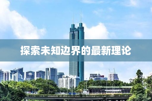 探索未知边界的最新理论