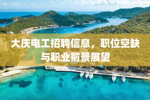 大庆电工招聘信息，职位空缺与职业前景展望