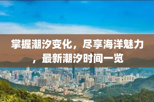 掌握潮汐变化，尽享海洋魅力，最新潮汐时间一览