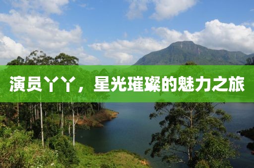 演员丫丫，星光璀璨的魅力之旅