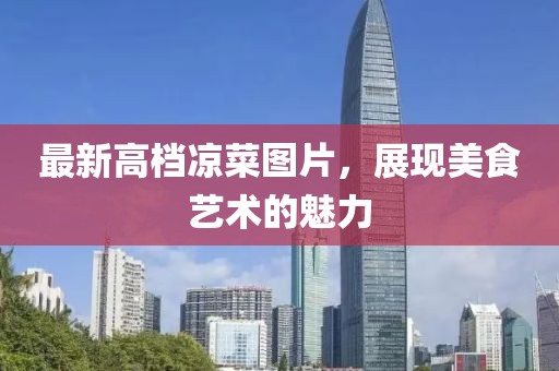 最新高档凉菜图片，展现美食艺术的魅力