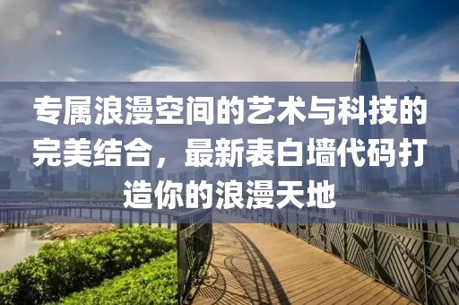 专属浪漫空间的艺术与科技的完美结合，最新表白墙代码打造你的浪漫天地
