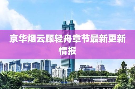 京华烟云顾轻舟章节最新更新情报