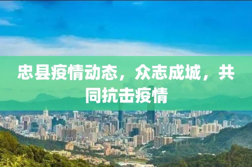 忠县疫情动态，众志成城，共同抗击疫情