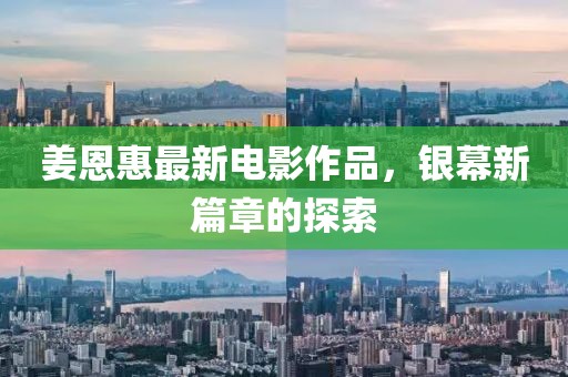 姜恩惠最新电影作品，银幕新篇章的探索
