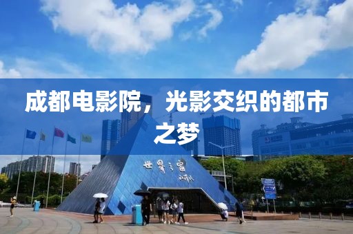 成都电影院，光影交织的都市之梦