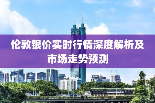 伦敦银价实时行情深度解析及市场走势预测