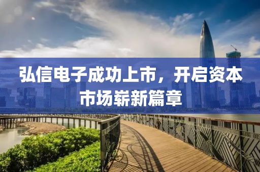 弘信电子成功上市，开启资本市场崭新篇章