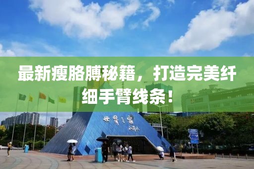 最新瘦胳膊秘籍，打造完美纤细手臂线条！