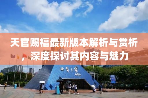 天官赐福最新版本解析与赏析，深度探讨其内容与魅力