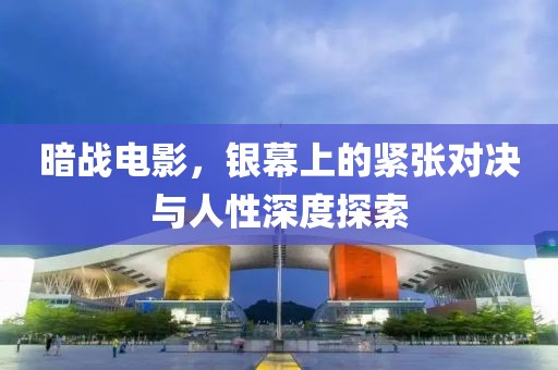 暗战电影，银幕上的紧张对决与人性深度探索