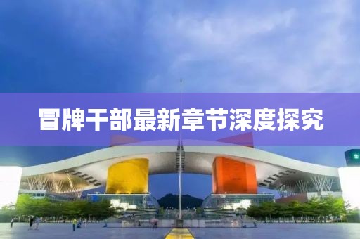 冒牌干部最新章节深度探究