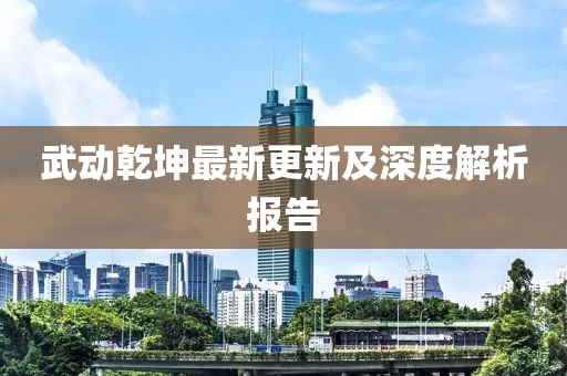 武动乾坤最新更新及深度解析报告