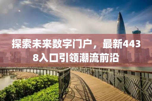 探索未来数字门户，最新4438入口引领潮流前沿