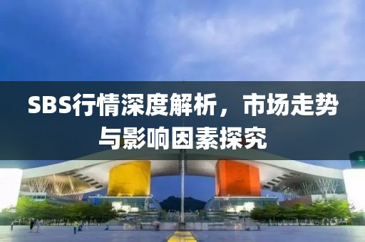 SBS行情深度解析，市场走势与影响因素探究