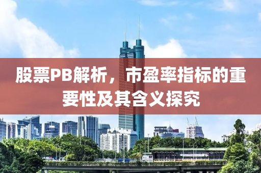 股票PB解析，市盈率指标的重要性及其含义探究