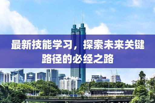 最新技能学习，探索未来关键路径的必经之路