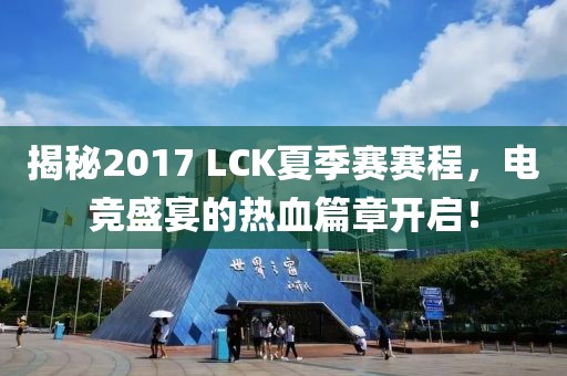 揭秘2017 LCK夏季赛赛程，电竞盛宴的热血篇章开启！
