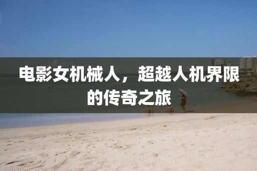 电影女机械人，超越人机界限的传奇之旅