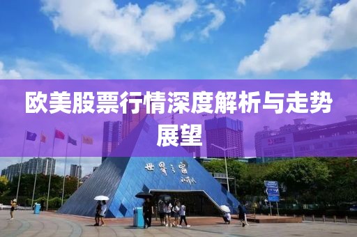 欧美股票行情深度解析与走势展望