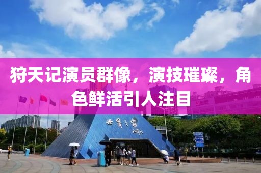 狩天记演员群像，演技璀璨，角色鲜活引人注目