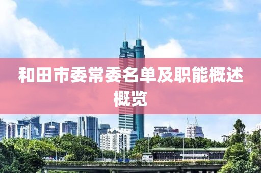 和田市委常委名单及职能概述概览