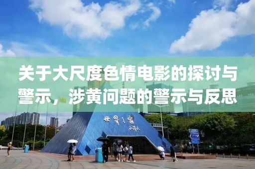 关于大尺度色情电影的探讨与警示，涉黄问题的警示与反思