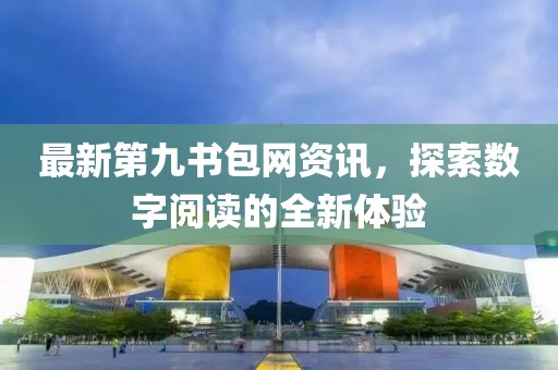 最新第九书包网资讯，探索数字阅读的全新体验