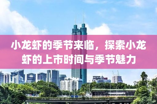 小龙虾的季节来临，探索小龙虾的上市时间与季节魅力