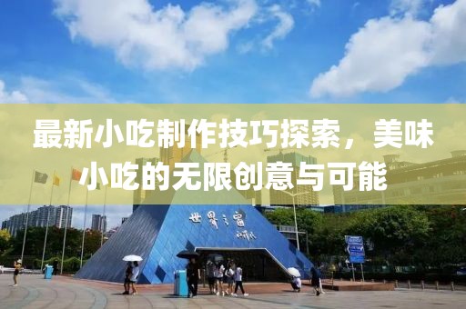 最新小吃制作技巧探索，美味小吃的无限创意与可能
