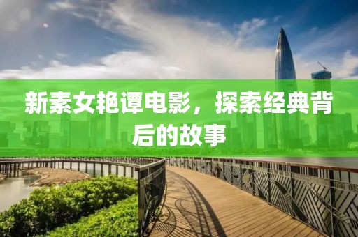 新素女艳谭电影，探索经典背后的故事