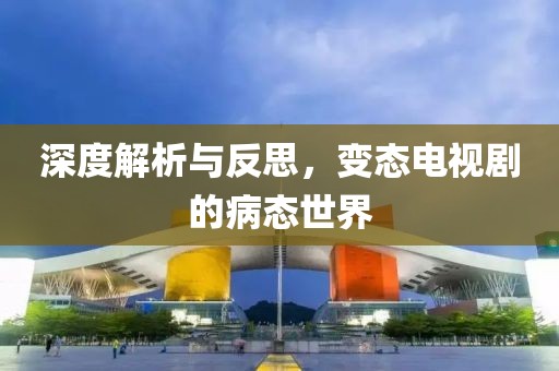 深度解析与反思，变态电视剧的病态世界