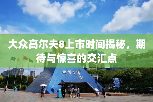大众高尔夫8上市时间揭秘，期待与惊喜的交汇点