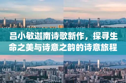 吕小敏迦南诗歌新作，探寻生命之美与诗意之韵的诗意旅程