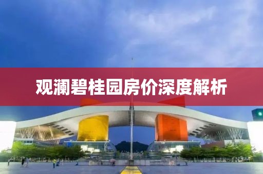 观澜碧桂园房价深度解析